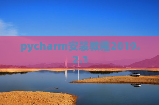 pycharm安装教程2019.2.1 pycharm安装教程2019.2.1